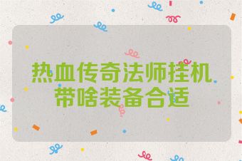 热血传奇法师挂机带啥装备合适