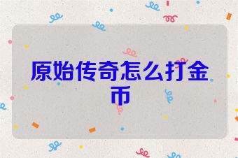 原始传奇怎么打金币