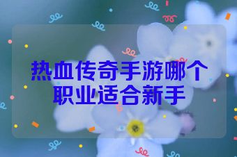 热血传奇手游哪个职业适合新手