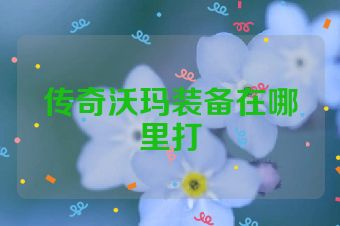 传奇沃玛装备在哪里打