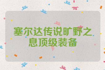 塞尔达传说旷野之息顶级装备