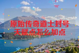 原始传奇道士封号天赋点怎么加点