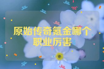 原始传奇氪金哪个职业厉害
