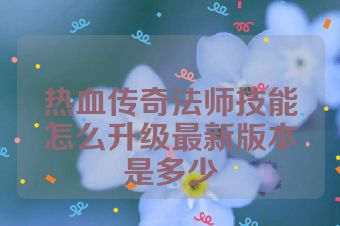 热血传奇法师技能怎么升级最新版本是多少