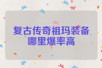 复古传奇祖玛装备哪里爆率高