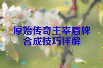 原始传奇主宰盾牌合成技巧详解