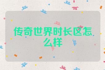 传奇世界时长区怎么样