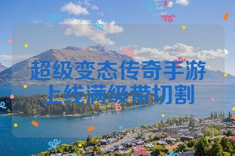 超级变态传奇手游上线满级带切割