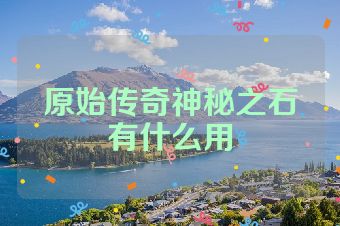 原始传奇神秘之石有什么用