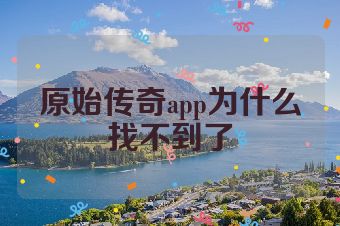 原始传奇app为什么找不到了