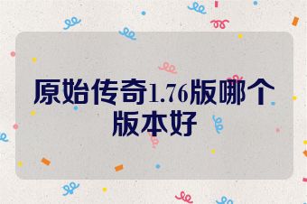 原始传奇1.76版哪个版本好