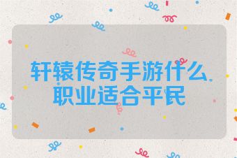 轩辕传奇手游什么职业适合平民