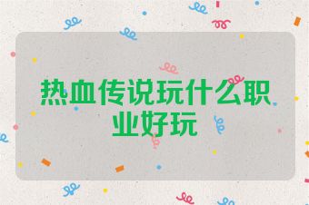 热血传说玩什么职业好玩