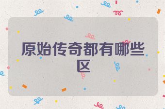 原始传奇都有哪些区