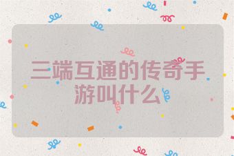 三端互通的传奇手游叫什么