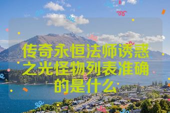 传奇永恒法师诱惑之光怪物列表准确的是什么
