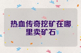 热血传奇挖矿在哪里卖矿石