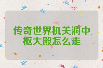 传奇世界机关洞中枢大殿怎么走