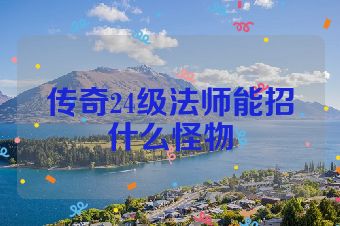 传奇24级法师能招什么怪物