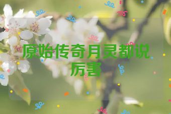 原始传奇月灵都说厉害