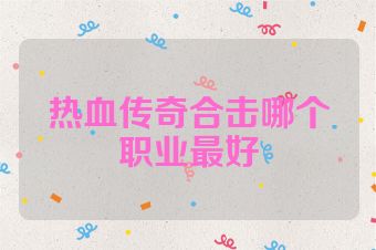 热血传奇合击哪个职业最好
