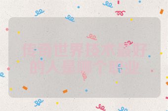 传奇世界技术最好的人是哪个职业