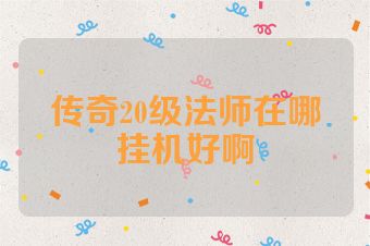 传奇20级法师在哪挂机好啊