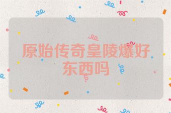 原始传奇皇陵爆好东西吗
