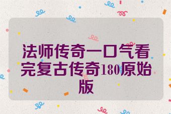 法师传奇一口气看完复古传奇180原始版