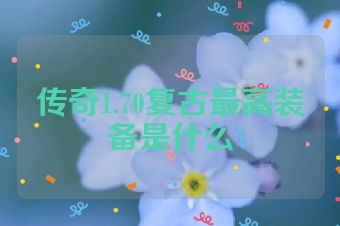 传奇1.70复古最高装备是什么