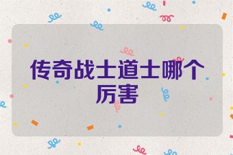 传奇战士道士哪个厉害