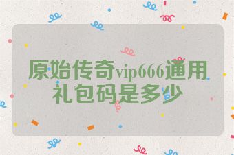 原始传奇vip666通用礼包码是多少