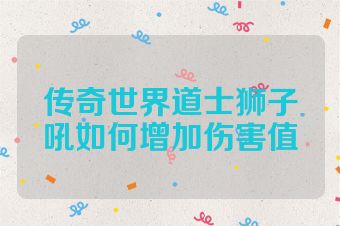 传奇世界道士狮子吼如何增加伤害值