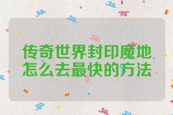 传奇世界封印魔地怎么去最快的方法