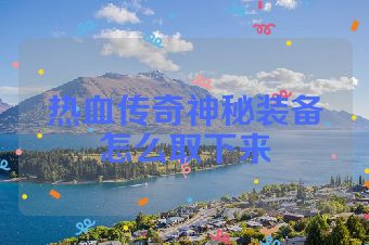 热血传奇神秘装备怎么取下来