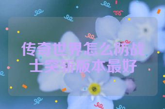 传奇世界怎么防战士突斩版本最好