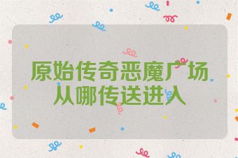 原始传奇恶魔广场从哪传送进入