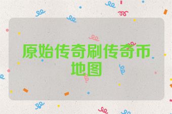 原始传奇刷传奇币地图