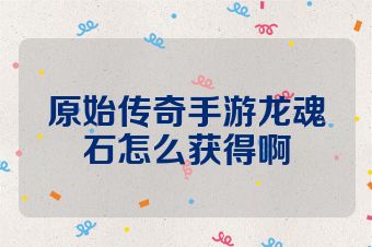 原始传奇手游龙魂石怎么获得啊
