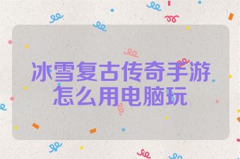 冰雪复古传奇手游怎么用电脑玩