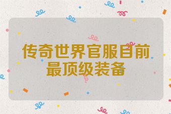 传奇世界官服目前最顶级装备