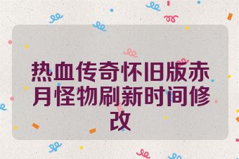 热血传奇怀旧版赤月怪物刷新时间修改