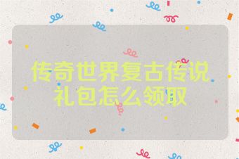 传奇世界复古传说礼包怎么领取