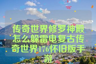 传奇世界修罗神殿怎么躲雷电复古传奇世界176怀旧版手游