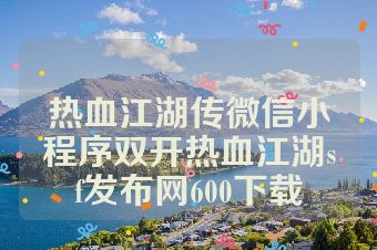 热血江湖传微信小程序双开热血江湖sf发布网600下载