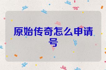 原始传奇怎么申请号