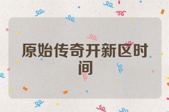 原始传奇开新区时间