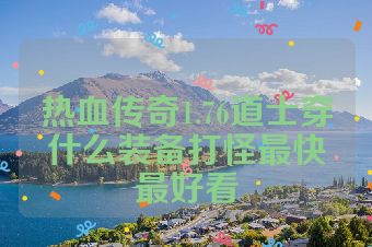 热血传奇1.76道士穿什么装备打怪最快最好看