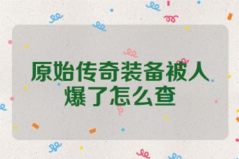 原始传奇装备被人爆了怎么查