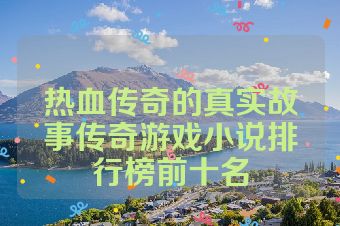 热血传奇的真实故事传奇游戏小说排行榜前十名